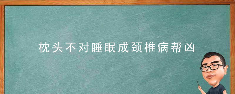 枕头不对睡眠成颈椎病帮凶 选购合适的枕头学问多，睡觉时枕不枕枕头